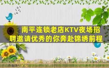 南平连锁老店KTV夜场招聘邀请优秀的你奔赴锦绣前程