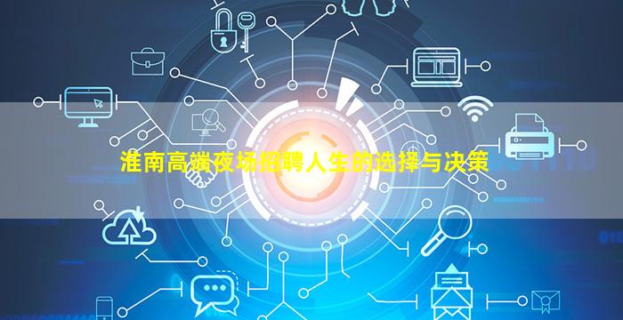 淮南高端夜场招聘人生的选择与决策